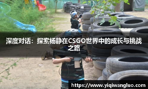 深度对话：探索杨静在CSGO世界中的成长与挑战之路