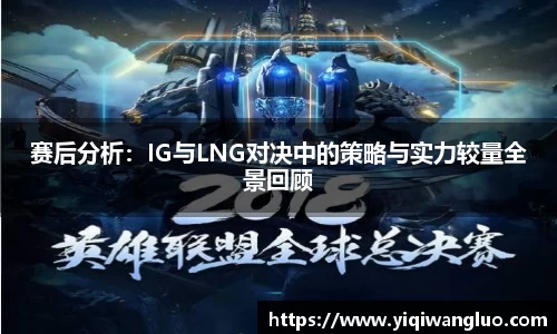 赛后分析：IG与LNG对决中的策略与实力较量全景回顾
