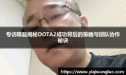 专访陈磊揭秘DOTA2成功背后的策略与团队协作秘诀