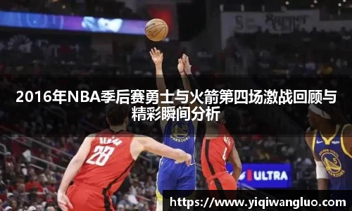 2016年NBA季后赛勇士与火箭第四场激战回顾与精彩瞬间分析