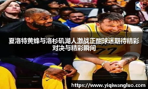 夏洛特黄蜂与洛杉矶湖人激战正酣球迷期待精彩对决与精彩瞬间