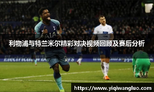 利物浦与特兰米尔精彩对决视频回顾及赛后分析