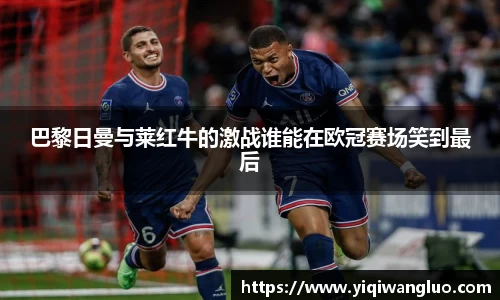 巴黎日曼与莱红牛的激战谁能在欧冠赛场笑到最后