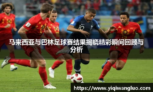 马来西亚与巴林足球赛结果揭晓精彩瞬间回顾与分析