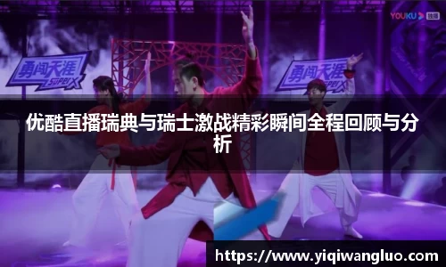 优酷直播瑞典与瑞士激战精彩瞬间全程回顾与分析