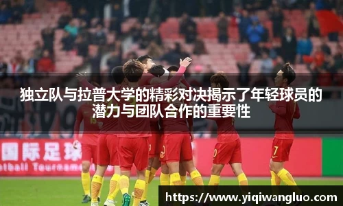 独立队与拉普大学的精彩对决揭示了年轻球员的潜力与团队合作的重要性