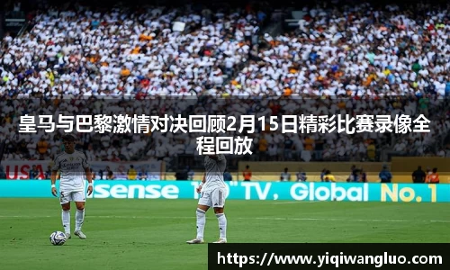 皇马与巴黎激情对决回顾2月15日精彩比赛录像全程回放