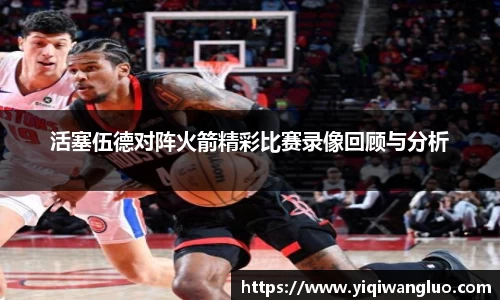 活塞伍德对阵火箭精彩比赛录像回顾与分析