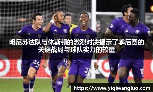 明尼苏达队与休斯顿的激烈对决揭示了季后赛的关键战局与球队实力的较量