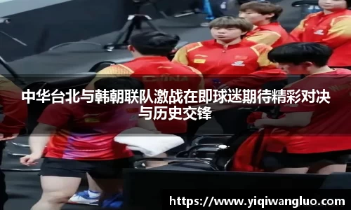 中华台北与韩朝联队激战在即球迷期待精彩对决与历史交锋