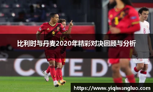 比利时与丹麦2020年精彩对决回顾与分析
