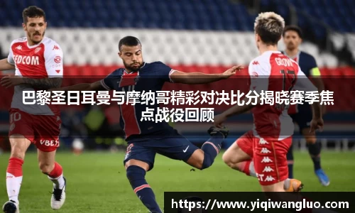 巴黎圣日耳曼与摩纳哥精彩对决比分揭晓赛季焦点战役回顾