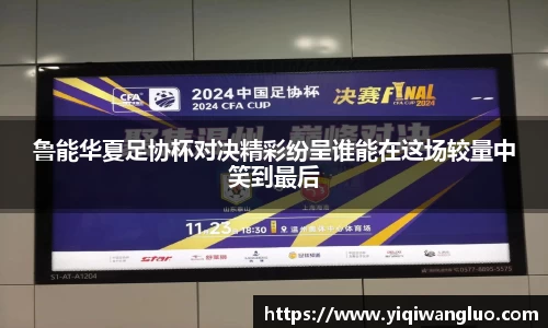 鲁能华夏足协杯对决精彩纷呈谁能在这场较量中笑到最后
