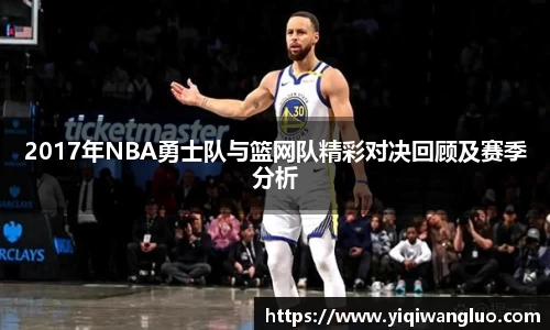2017年NBA勇士队与篮网队精彩对决回顾及赛季分析