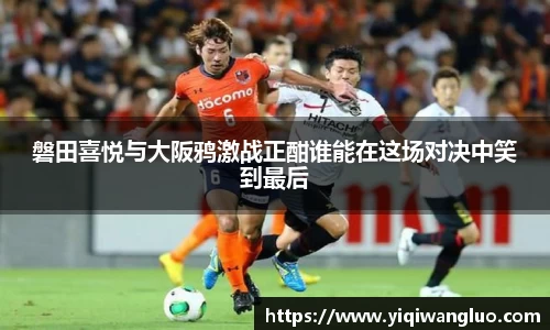 磐田喜悦与大阪鸦激战正酣谁能在这场对决中笑到最后
