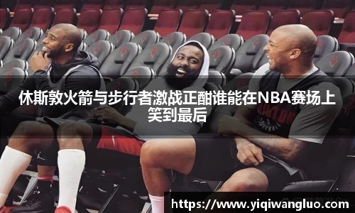 休斯敦火箭与步行者激战正酣谁能在NBA赛场上笑到最后