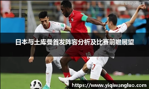 日本与土库曼首发阵容分析及比赛前瞻展望