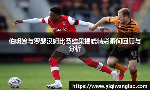 伯明翰与罗瑟汉姆比赛结果揭晓精彩瞬间回顾与分析