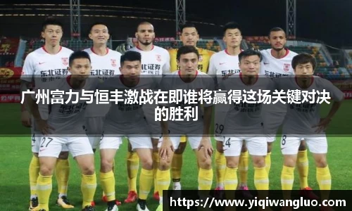 广州富力与恒丰激战在即谁将赢得这场关键对决的胜利